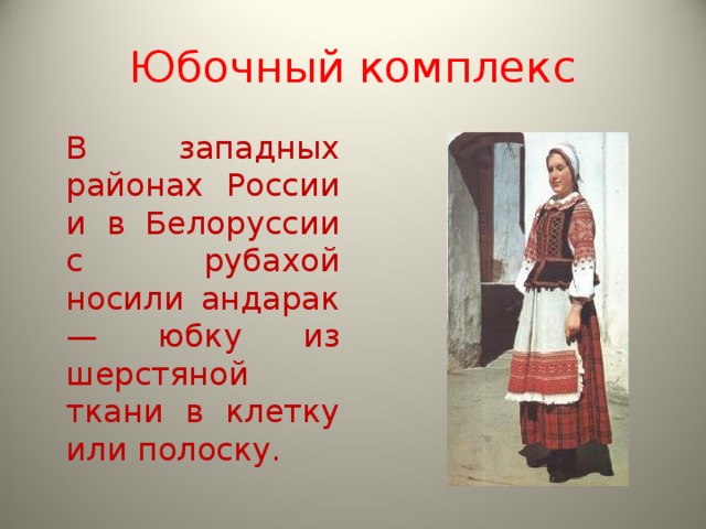 Юбочный комплек c  В западных районах России и в Белоруссии с рубахой носили андарак — юбку из шерстяной ткани в клетку или полоску.   