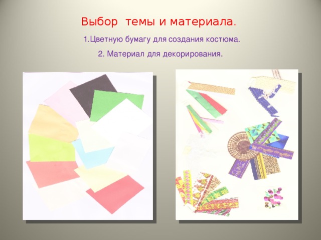 Выбор темы и материала.    1.Цветную бумагу для создания костюма.  2. Материал для декорирования. 