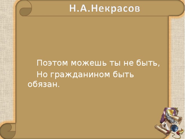  Поэтом можешь ты не быть,  Но гражданином быть обязан. 
