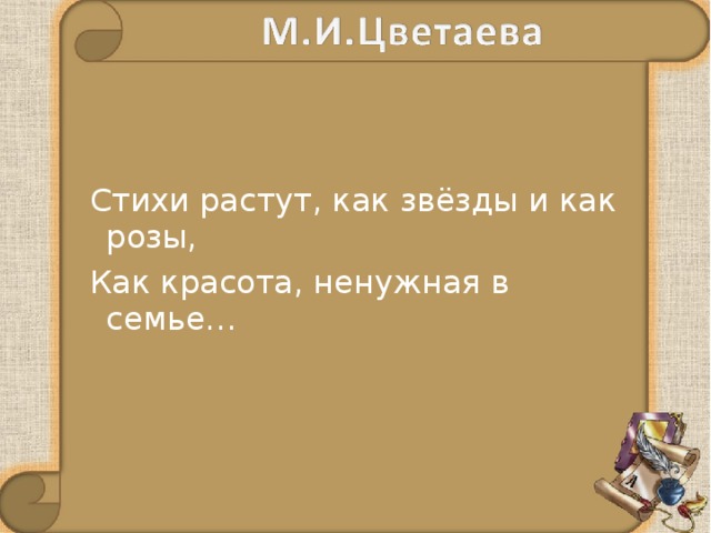  Стихи растут, как звёзды и как розы,  Как красота, ненужная в семье… 
