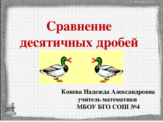 Сравнение десятичных дробей Конева Надежда Александровна учитель математики МБОУ БГО СОШ №4  