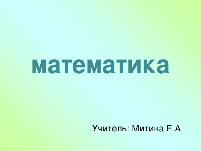 математика Учитель: Митина Е.А. 