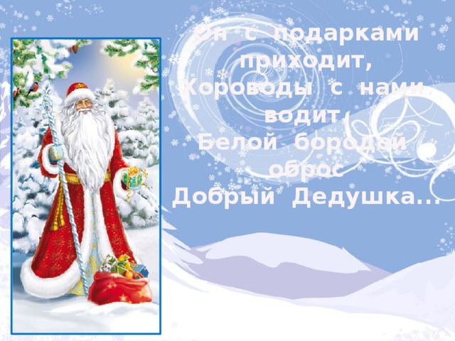 Он с подарками приходит, Хороводы с нами водит. Белой бородой оброс Добрый Дедушка... 