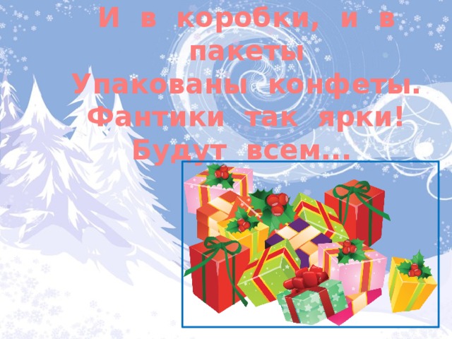 И в коробки, и в пакеты Упакованы конфеты. Фантики так ярки! Будут всем... 