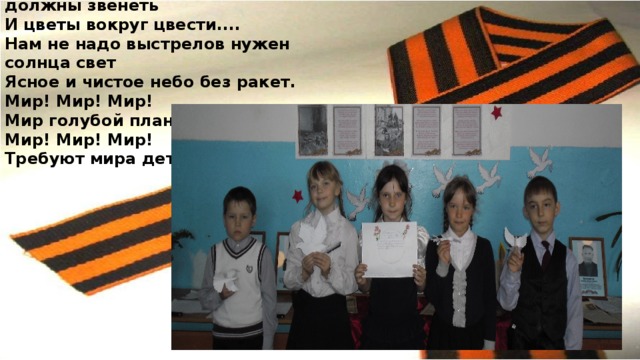 Где то еще в дали завтрашний день земли  Где то он еще в пути.....  Солнце должно гореть птицы должны звенеть  И цветы вокруг цвести....  Нам не надо выстрелов нужен солнца свет  Ясное и чистое небо без ракет.  Мир! Мир! Мир!  Мир голубой планете!  Мир! Мир! Мир!  Требуют мира дети!   