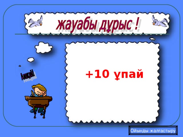   +10 ұпай  Ойынды жалғастыру 