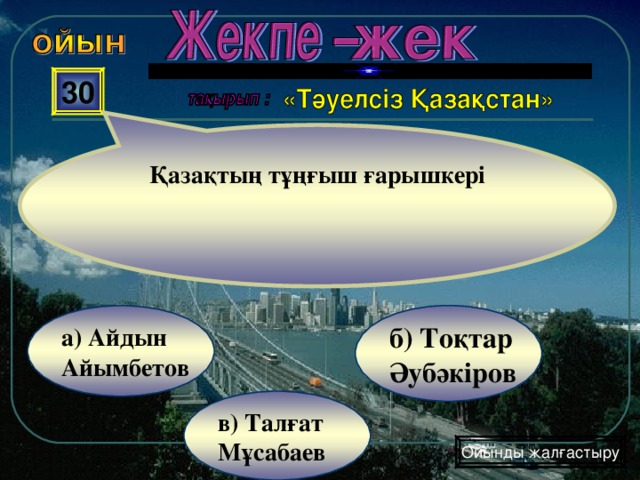 Қазақтың тұңғыш ғарышкері 30 б) Тоқтар Әубәкіров а) Айдын Айымбетов в) Талғат Мұсабаев Ойынды жалғастыру 