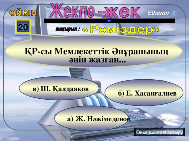  20 ҚР-сы Мемлекеттік Әнұранының әнін жазған... в) Ш. Қалдаяқов б) Е. Хасанғалиев а) Ж. Нәжімеденов Ойынды жалғастыру 