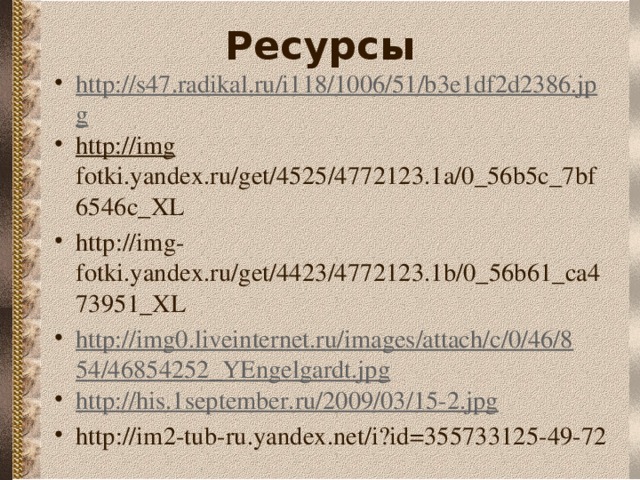 Ресурсы http://s47.radikal.ru/i118/1006/51/b3e1df2d2386.jpg http://img fotki.yandex.ru/get/4525/4772123.1a/0_56b5c_7bf6546c_XL http://img-fotki.yandex.ru/get/4423/4772123.1b/0_56b61_ca473951_XL http://img0.liveinternet.ru/images/attach/c/0/46/854/46854252_YEngelgardt.jpg http://his.1september.ru/2009/03/15-2.jpg http://im2-tub-ru.yandex.net/i?id=355733125-49-72 