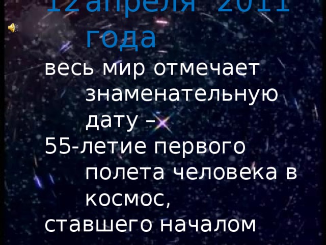 апреля 2011 года весь мир отмечает знаменательную дату – 55-летие первого полета человека в космос, ставшего началом эпохи непосредственного проникновения землян в космическое пространство.  