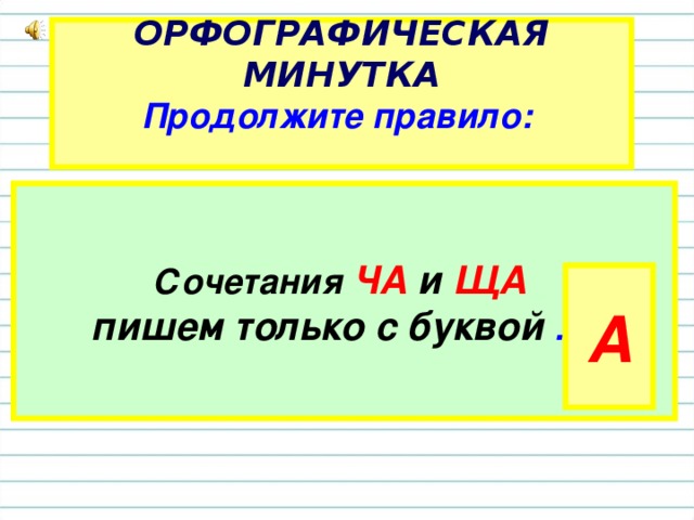 ОРФОГРАФИЧЕСКАЯ МИНУТКА  Продолжите правило:    Сочетания  ЧА и  ЩА   пишем только с буквой … А