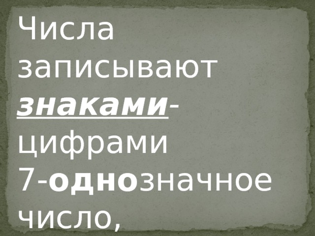 Числа записывают знаками - цифрами 7- одно значное число, 25- дву значное число. 