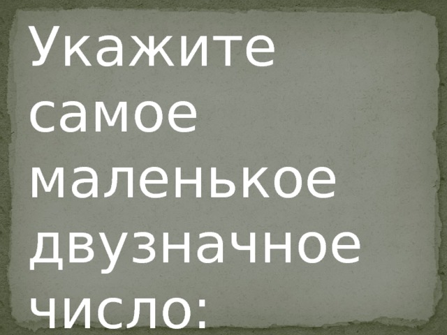 Укажите самое маленькое двузначное число: 9,0,20,10 Укажите самое маленькое двузначное число: 9,0,20,10  