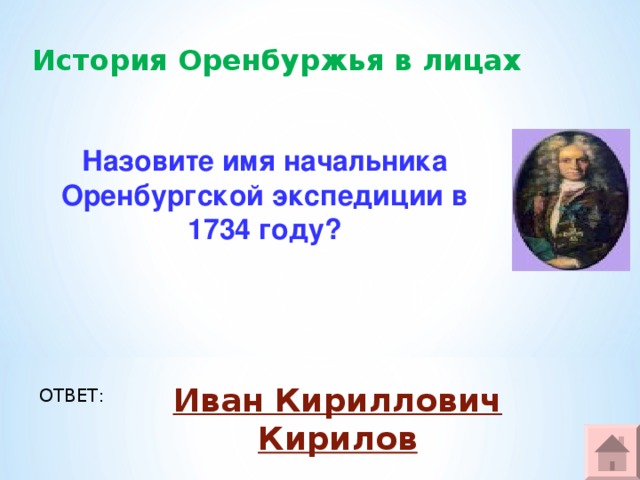 История Оренбуржья в лицах Назовите имя начальника Оренбургской экспедиции в 1734 году? Иван Кириллович Кирилов ОТВЕТ: