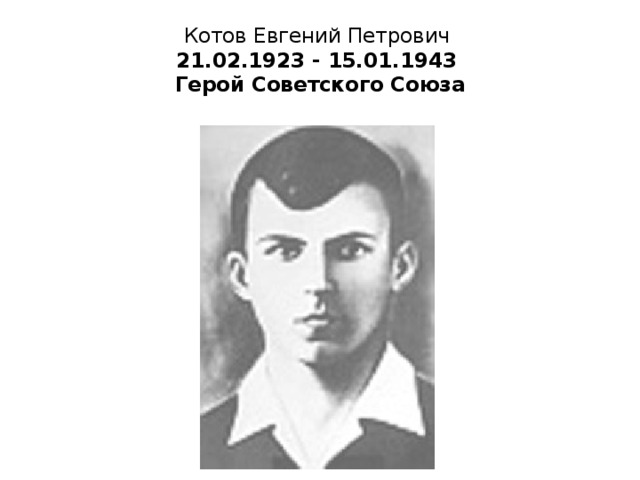 Котов Евгений Петрович  21.02.1923 - 15.01.1943  Герой Советского Союза 