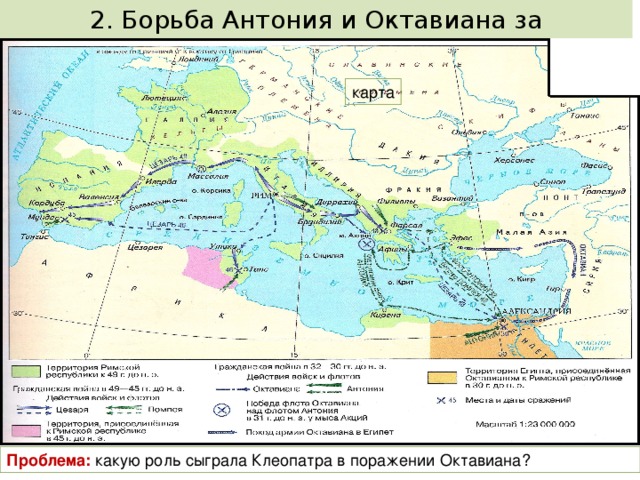 2. Борьба Антония и Октавиана за единовластие (2-я группа) 31 г. до н.э. Антоний Октавиан карта Мыс Акций Египет Римская провинция Проблема: какую роль сыграла Клеопатра в поражении Октавиана? 