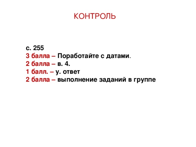 КОНТРОЛЬ с. 255 3 балла – Поработайте с датами . 2 балла – в. 4. 1 балл. – у. ответ 2 балла – выполнение заданий в группе 