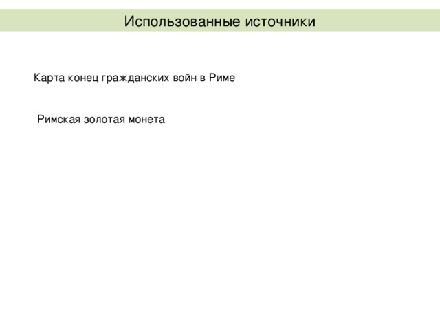 Использованные источники Карта конец гражданских войн в Риме Римская золотая монета 