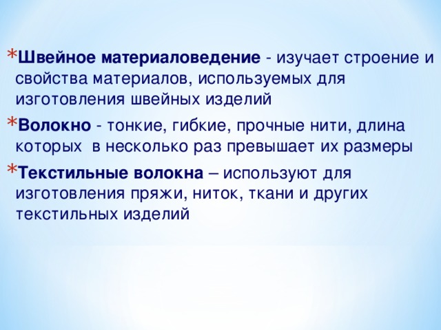 Швейное материаловедение - изучает строение и свойства материалов, используемых для изготовления швейных изделий Волокно - тонкие, гибкие, прочные нити, длина которых в несколько раз превышает их размеры Текстильные волокна – используют для изготовления пряжи, ниток, ткани и других текстильных изделий