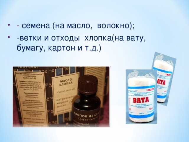 - семена (на масло, волокно); -ветки и отходы хлопка(на вату, бумагу, картон и т.д.)