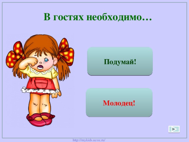 В гостях необходимо… Требовать к себе внимания Подумай! Быть вежливым Молодец! 