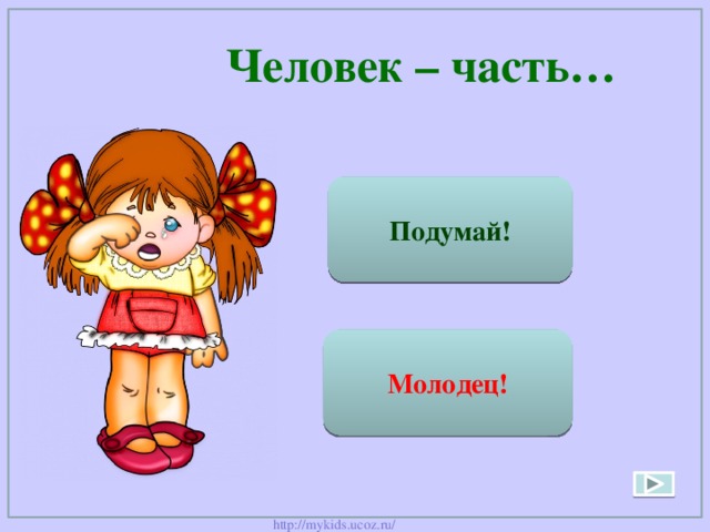  Человек – часть… Неживой природы Подумай! Молодец! Живой природы 