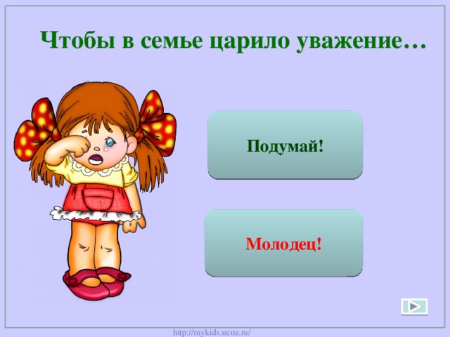  Чтобы в семье царило уважение… Подумай! Нужно смотреть вместе телевизор Нужно помогать друг другу Молодец! 