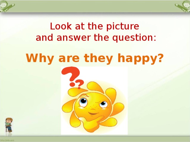  Look at the picture  and answer the question: Why are they happy? 