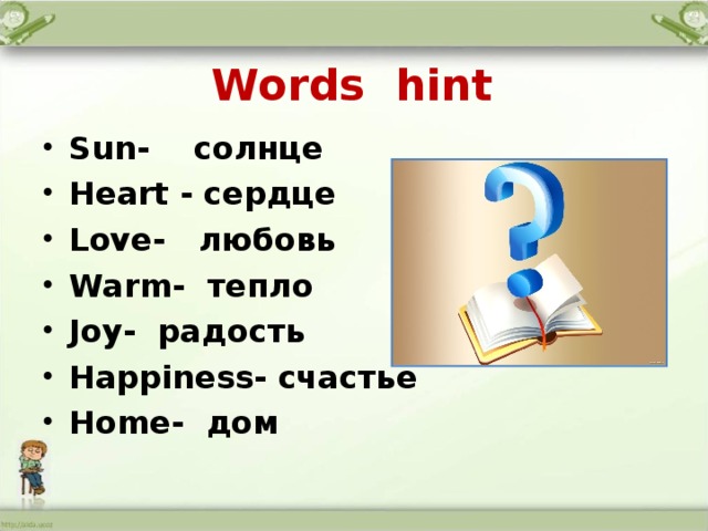 Words hint Sun- солнце Heart - сердце Love - любовь Warm - тепло Joy - радость Happiness - счастье Home- дом 
