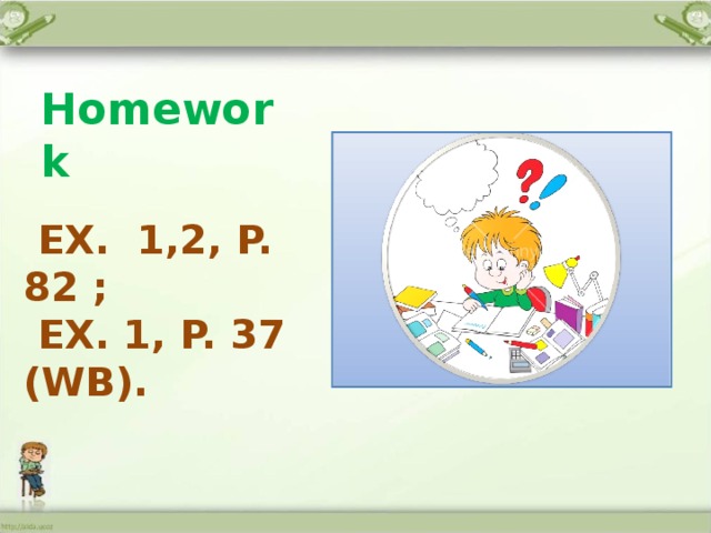 Homework  EX. 1,2, P. 82 ;  EX. 1, P. 37 (WB).     