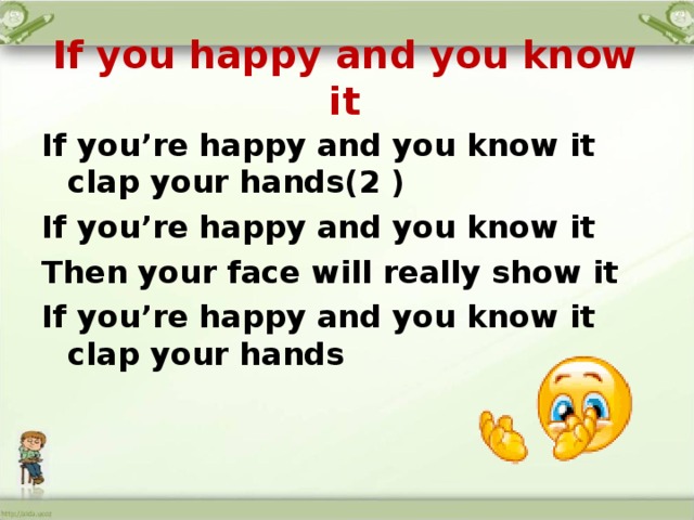 If you happy and you know it If you’re happy and you know it clap your hands(2 ) If you’re happy and you know it Then your face will really show it If you’re happy and you know it clap your hands  