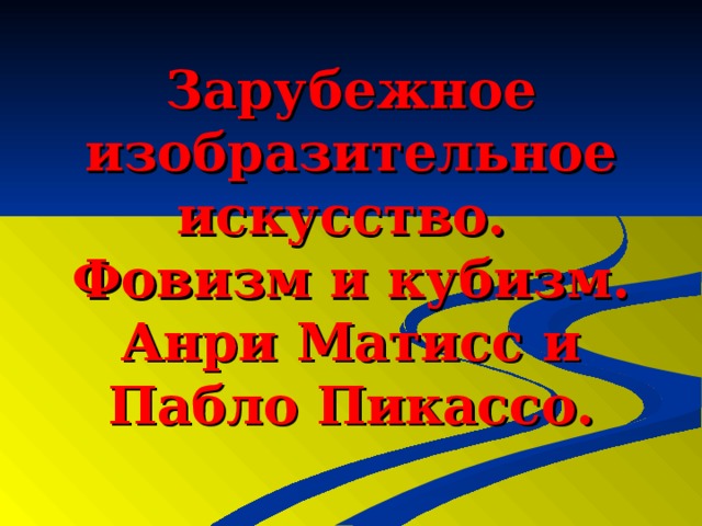   Зарубежное изобразительное искусство.  Фовизм и кубизм.  Анри Матисс и Пабло Пикассо. 