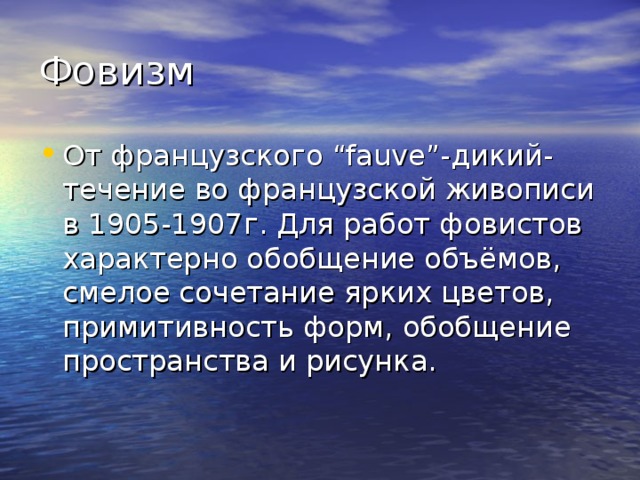 Фовизм От французского “fauve”- дикий - течение во французской живописи в 1905-1907г. Для работ фовистов характерно обобщение объёмов, смелое сочетание ярких цветов, примитивность форм, обобщение пространства и рисунка. 