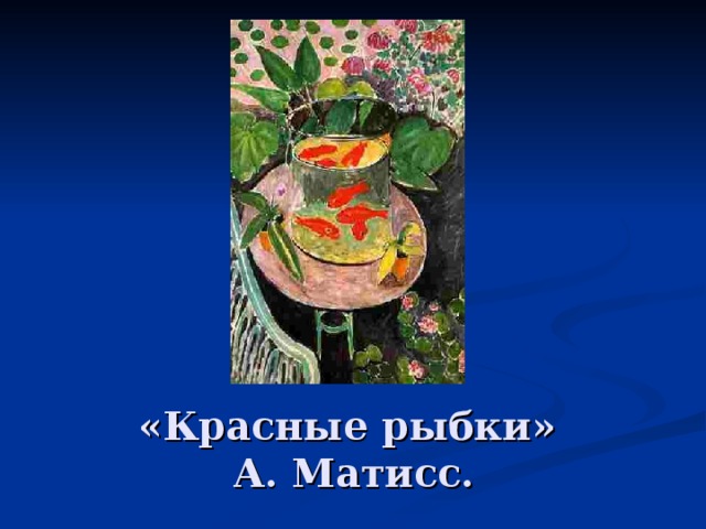 «Красные рыбки»  А. Матисс. 