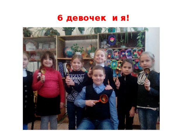 6 девочек и я!