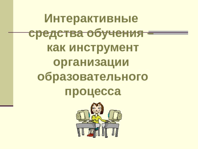 Интерактивные средства обучения – как инструмент организации образовательного процесса 