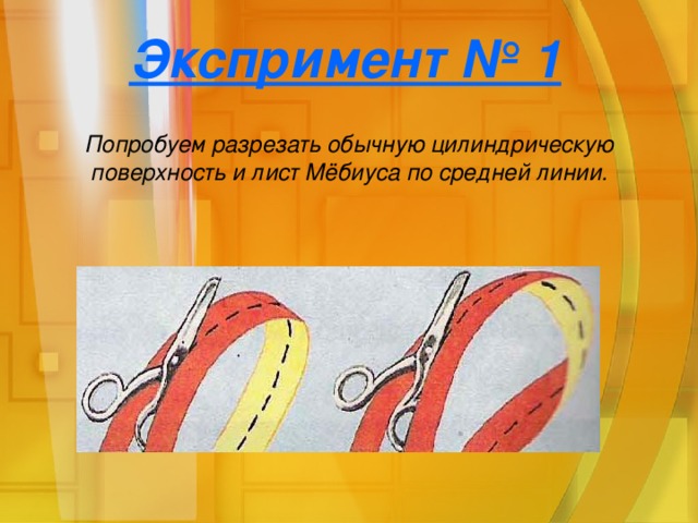 Экспримент № 1 Попробуем разрезать обычную цилиндрическую поверхность и лист Мёбиуса по средней линии.