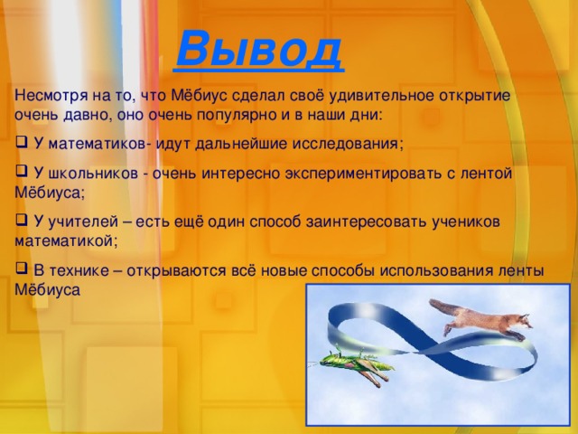 Вывод Несмотря на то, что Мёбиус сделал своё удивительное открытие очень давно, оно очень популярно и в наши дни: