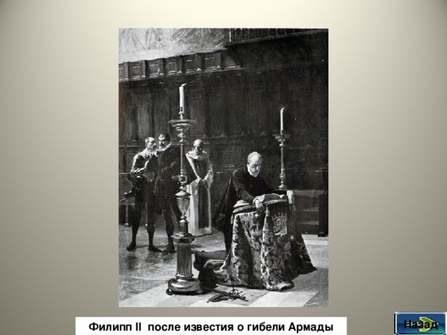 Назад Филипп II после известия о гибели Армады