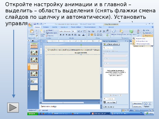 Откройте настройку анимации и в главной – выделить – область выделения (снять флажки смена слайдов по щелчку и автоматически). Установить управляющую кнопку для перехода слайдов).