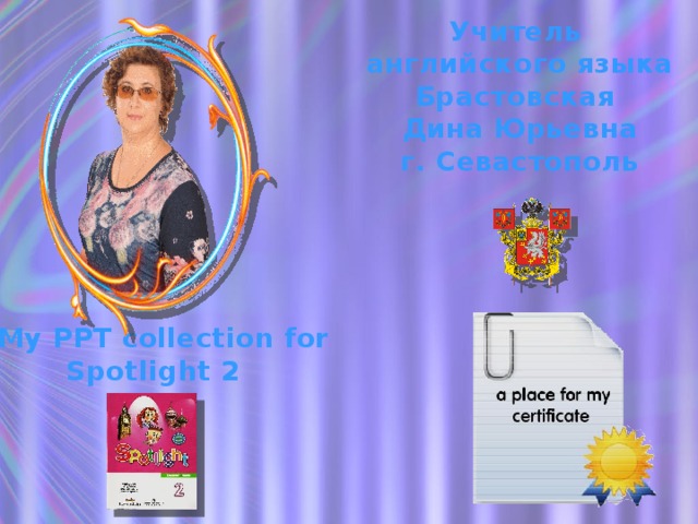 Учитель английского языка Брастовская Дина Юрьевна г. Севастополь My PPT collection for Spotlight 2 