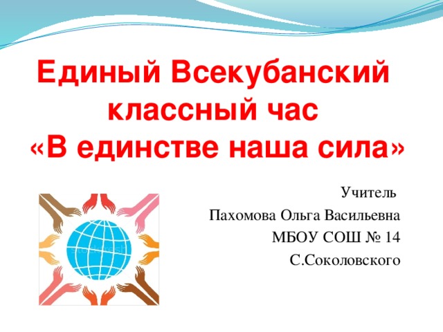 Единый Всекубанский классный час  «В единстве наша сила»   Учитель Пахомова Ольга Васильевна МБОУ СОШ № 14 С.Соколовского