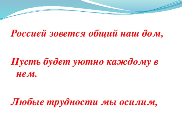 Россией зовется общий наш дом, Пусть будет уютно каждому в нем.  Любые трудности мы осилим,  