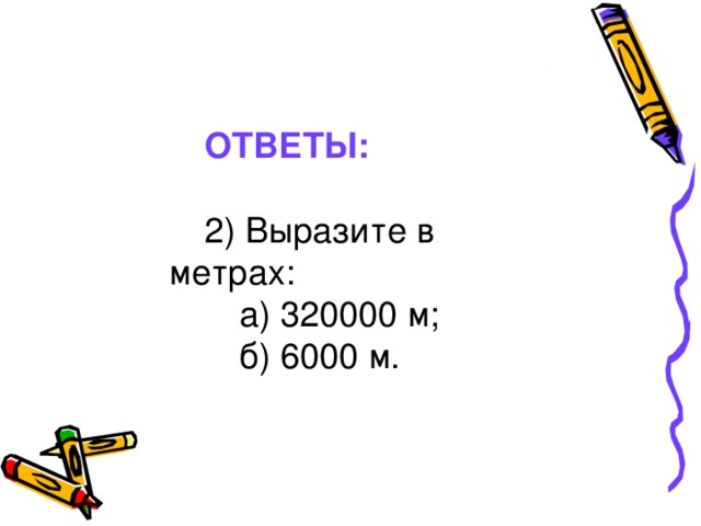 ОТВЕТЫ: 2) Выразите в метрах:   а) 320000 м;  б) 6000 м.