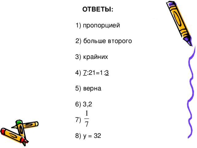 ОТВЕТЫ: пропорцией       2) больше второго  3) крайних  4) 7 :21=1: 3  5) верна  6) 3,2  7)  8) у = 32