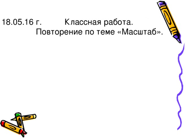 18.05.16 г. Классная работа.  Повторение по теме «Масштаб».