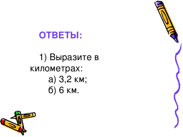 ОТВЕТЫ:  1) Выразите в километрах:  а) 3,2 км;  б) 6 км.