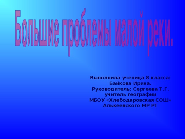 Выполнила ученица 8 класса: Байкова Ирина. Руководитель: Сергеева Т.Г. учитель географии МБОУ «Хлебодаровская СОШ» Алькеевского МР РТ