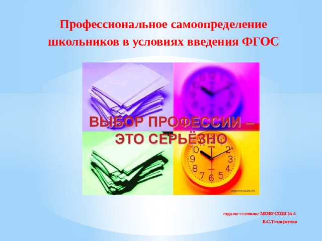 Профессиональное самоопределение школьников в условиях введения ФГОС педагог-психолог МОБУСОШ № 4 Е.С.Тимофеенко 