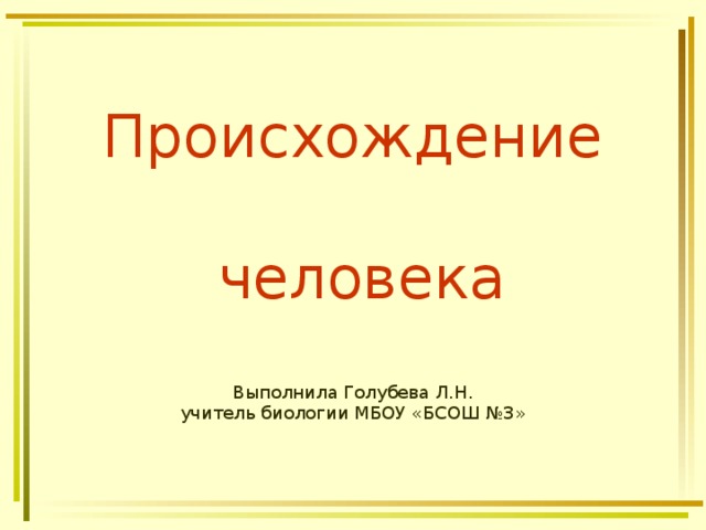 Происхождение   человека   Выполнила Голубева Л.Н.  учитель биологии МБОУ «БСОШ №3» 